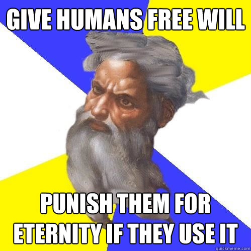 give humans free will punish them for eternity if they use it  Advice God