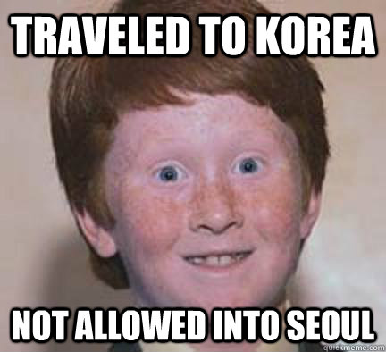 Traveled to Korea Not allowed into Seoul  Over Confident Ginger