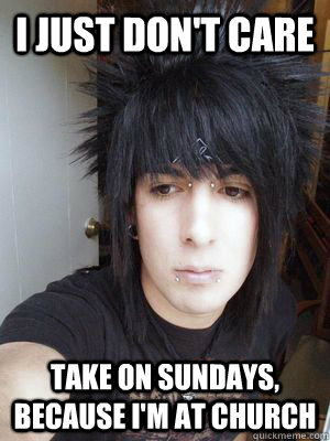 I just don't care take on Sundays, because I'm at church - I just don't care take on Sundays, because I'm at church  Optimistic emo kid