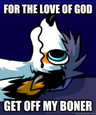 for the love of god get off my boner  Random Furry