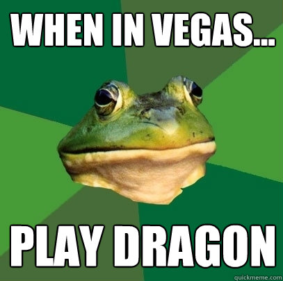 When in Vegas... Play Dragon  Foul Bachelor Frog
