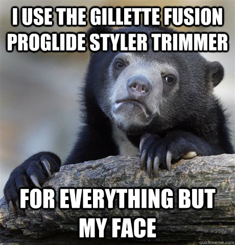 I use the gillette fusion proglide styler trimmer for everything but my face  Confession Bear