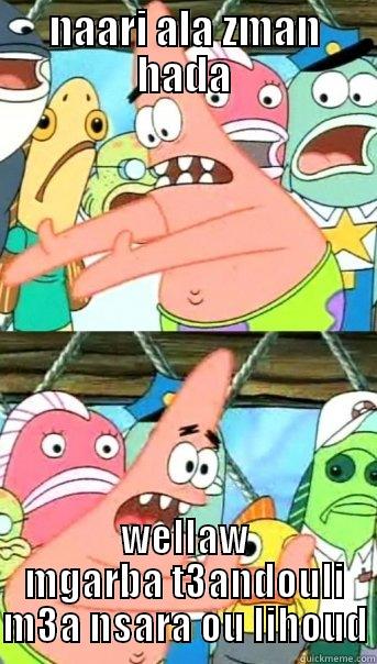 NAARI ALA ZMAN HADA WELLAW MGARBA T3ANDOULI M3A NSARA OU LIHOUD Push it somewhere else Patrick
