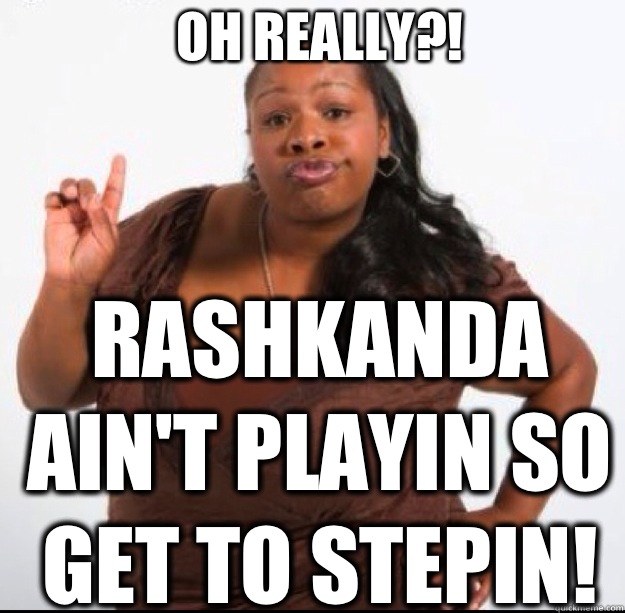 OH REALLY?! Rashkanda ain't playin so get to stepin!  - OH REALLY?! Rashkanda ain't playin so get to stepin!   Oh Hell No Shaniqua!