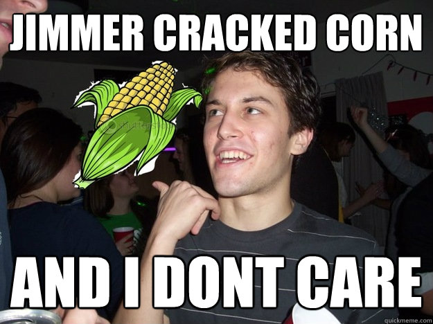 Jimmer cracked corn and i dont care  