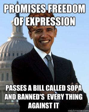 Promises Freedom of Expression  Passes a bill called SOPA
and banned's  every thing against it   Scumbag Obama