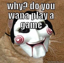wana play a game  - WHY? DO YOU WANA PLAY A GAME  Misc