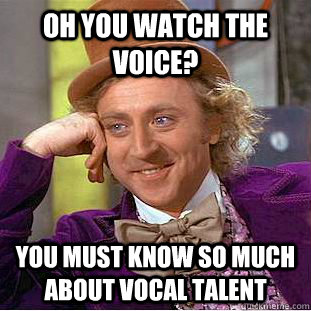 oh you watch the voice? you must know so much about vocal talent - oh you watch the voice? you must know so much about vocal talent  Condescending Wonka