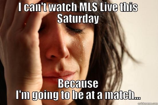 I CAN'T WATCH MLS LIVE THIS SATURDAY BECAUSE I'M GOING TO BE AT A MATCH... First World Problems