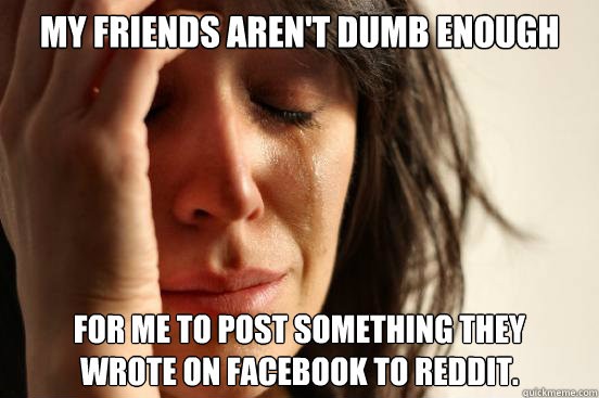 My friends aren't dumb enough For me to post something they 
wrote on facebook to reddit.  First World Problems - Nails