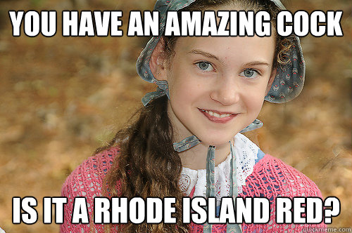 you have an amazing cock is it a Rhode Island Red? - you have an amazing cock is it a Rhode Island Red?  Innocent Pioneer Gal