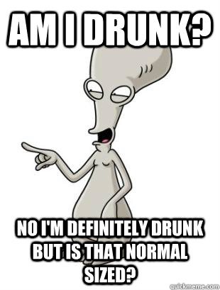 Am I drunk? No I'm definitely drunk but is that normal sized? - Am I drunk? No I'm definitely drunk but is that normal sized?  American Dad Roger