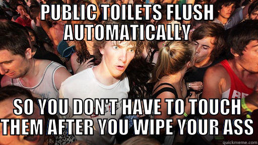 PUBLIC TOILETS FLUSH AUTOMATICALLY SO YOU DON'T HAVE TO TOUCH THEM AFTER YOU WIPE YOUR ASS Sudden Clarity Clarence