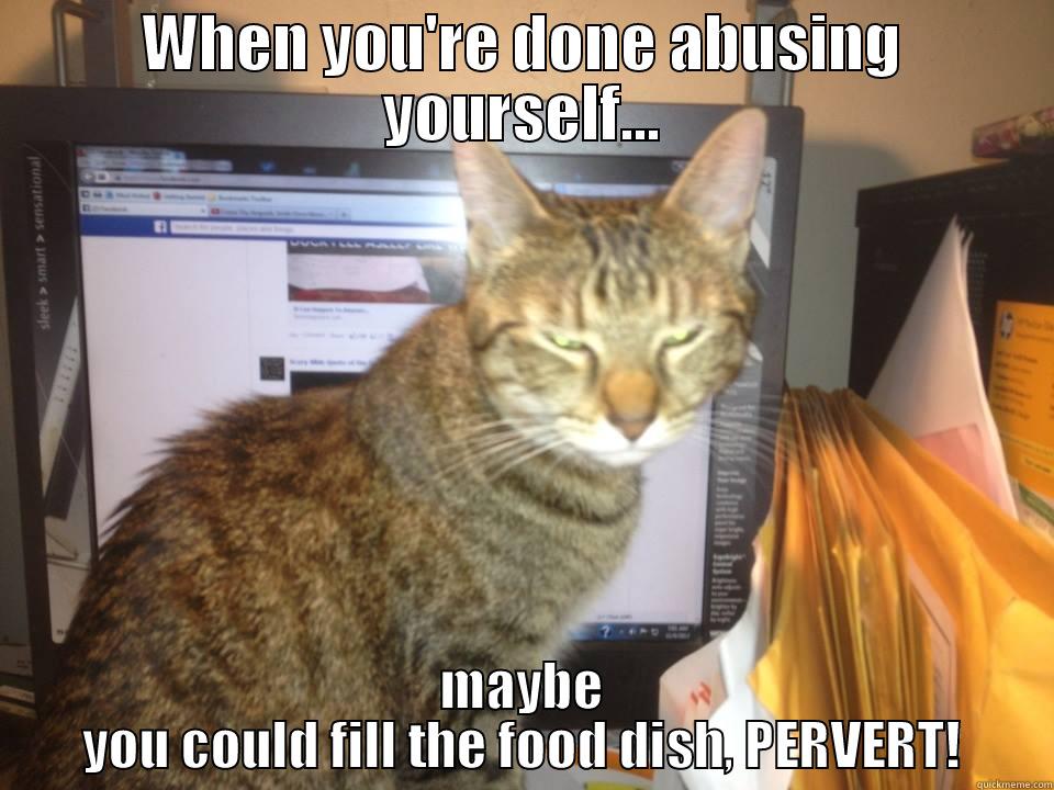 WHEN YOU'RE DONE ABUSING YOURSELF... MAYBE YOU COULD FILL THE FOOD DISH, PERVERT! Misc
