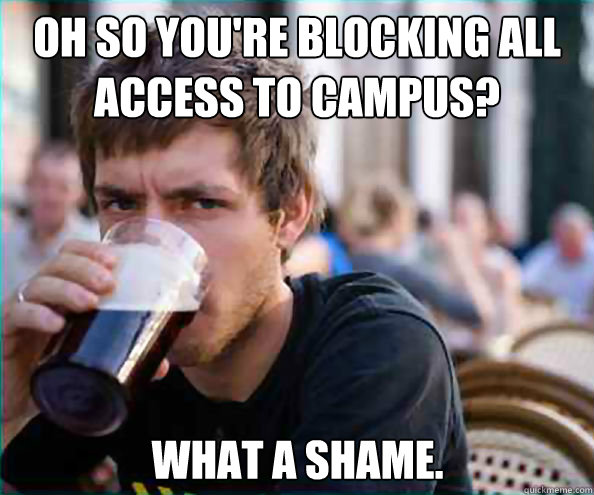 Oh so you're blocking all access to campus? what a shame.  Lazy College Senior
