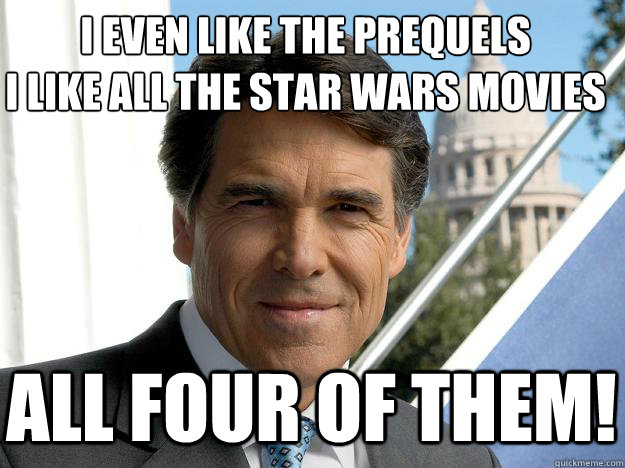 I even like the prequels
I like all the star wars movies all four of them!  Rick perry