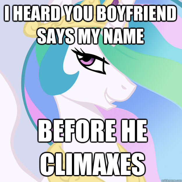 i heard you boyfriend says my name before he climaxes   