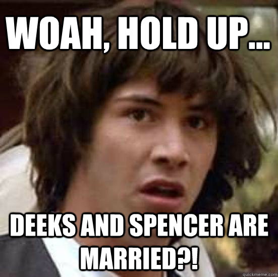 woah, hold up... Deeks and spencer are married?!  conspiracy keanu