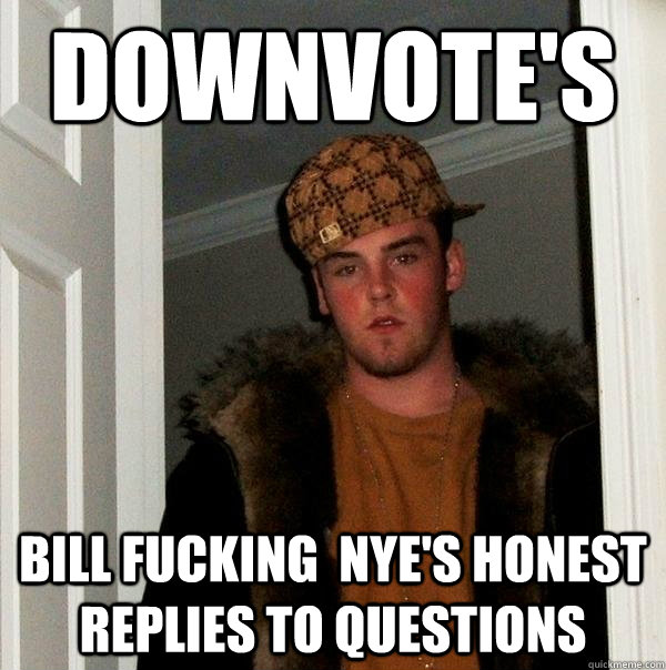 Downvote's Bill Fucking  Nye's honest replies to questions  Scumbag Steve