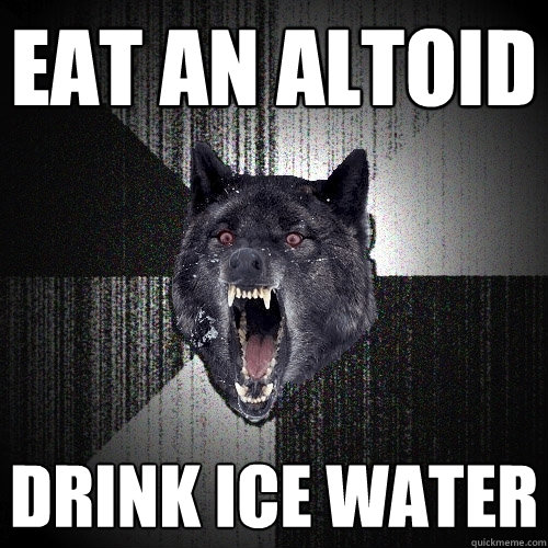 Eat an altoid DRINK ICE WATER  Insanity Wolf