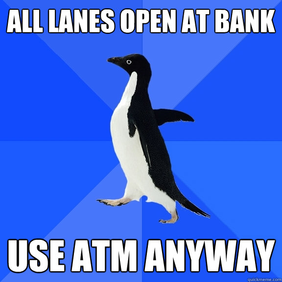 All lanes open at bank Use ATM anyway - All lanes open at bank Use ATM anyway  Socially Awkward Penguin