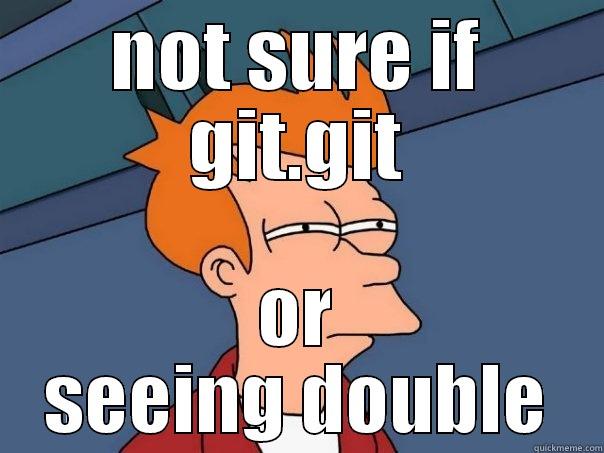 Not sure if Git.git - NOT SURE IF GIT.GIT OR SEEING DOUBLE Futurama Fry