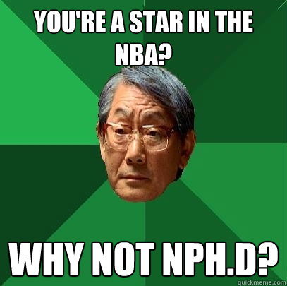 You're a star in the nba? why not nph.d?  High Expectations Asian Father