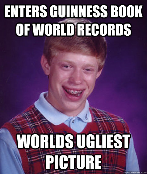 enters guinness book of world records worlds ugliest picture  Bad Luck Brian