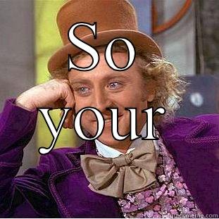 SO YOUR  Condescending Wonka