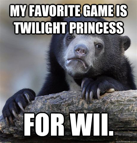 My favorite game is Twilight Princess For Wii.  Confession Bear