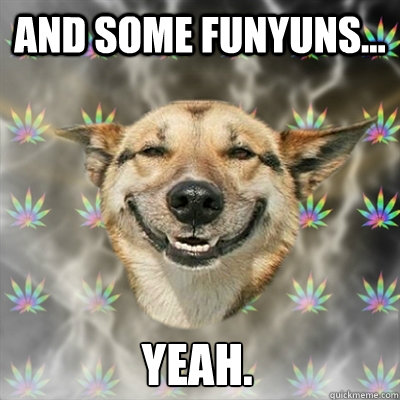 And some funyuns... Yeah.  Stoner Dog