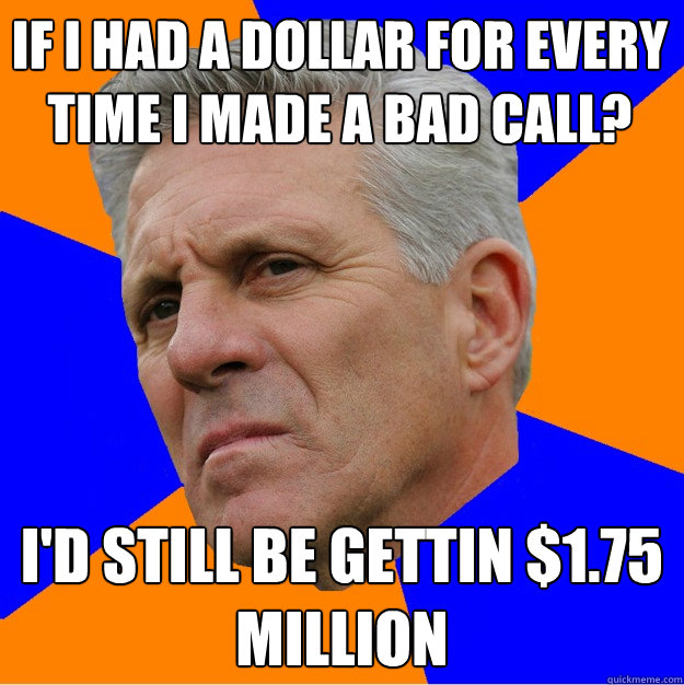 if i had a dollar for every time i made a bad call? i'd still be gettin $1.75 million  Uninformed Zook