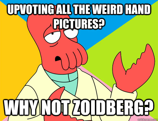 Upvoting all the weird hand pictures? why not zoidberg? - Upvoting all the weird hand pictures? why not zoidberg?  Misc