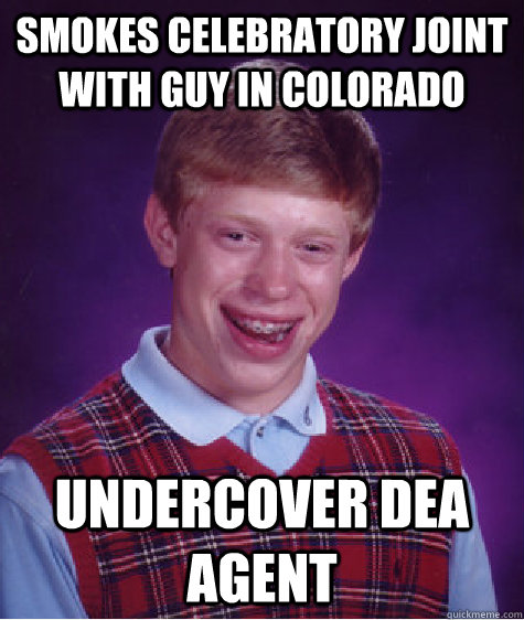 smokes celebratory joint with guy in colorado undercover dea agent  Bad Luck Brian
