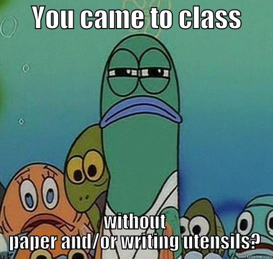       YOU CAME TO CLASS       WITHOUT PAPER AND/OR WRITING UTENSILS? Serious fish SpongeBob