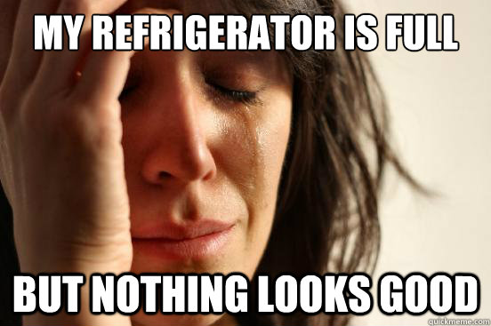 My refrigerator is full but nothing looks good  First World Problems