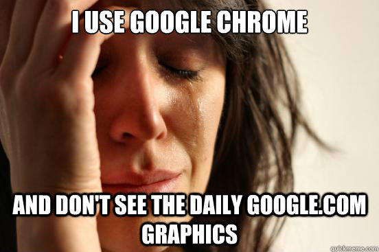 i use google chrome and don't see the daily google.com graphics  First World Problems