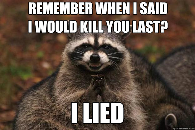 remember when i said i would kill you last? i lied  Evil Plotting Raccoon