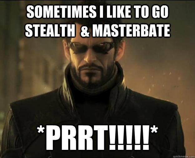 SOMETIMES I LIKE TO GO STEALTH  & MASTERBATE *Prrt!!!!!*  