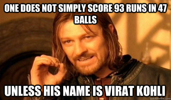 ONE DOES NOT SIMPLY SCORE 93 RUNS IN 47 BALLS UNLESS HIS NAME IS VIRAT KOHLI  One Does Not Simply