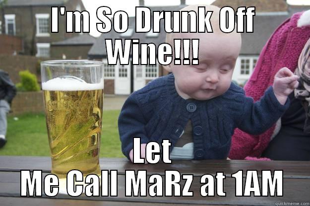 I'M SO DRUNK OFF WINE!!! LET ME CALL MARZ AT 1AM drunk baby