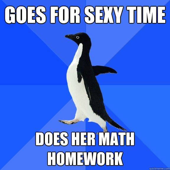 GOES FOR SEXY TIME DOES HER MATH HOMEWORK  Socially Awkward Penguin