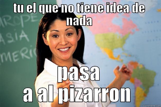 TU EL QUE NO TIENE IDEA DE NADA PASA A AL PIZARRON  Unhelpful High School Teacher
