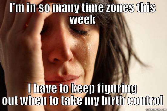 I'M IN SO MANY TIME ZONES THIS WEEK I HAVE TO KEEP FIGURING OUT WHEN TO TAKE MY BIRTH CONTROL First World Problems