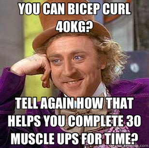 YOU CAN BICEP CURL 40KG? TELL AGAIN HOW THAT HELPS YOU COMPLETE 30 MUSCLE UPS FOR TIME? - YOU CAN BICEP CURL 40KG? TELL AGAIN HOW THAT HELPS YOU COMPLETE 30 MUSCLE UPS FOR TIME?  Condescending Wonka