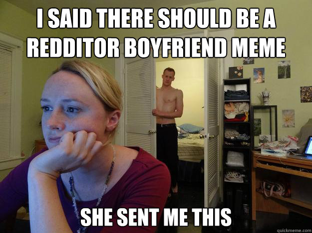 I said there should be a redditor boyfriend meme  she sent me this - I said there should be a redditor boyfriend meme  she sent me this  Redditors Boyfriend
