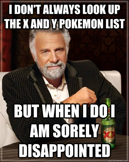 I don't always look up the x and y pokemon list but when I do I am sorely disappointed   The Most Interesting Man In The World