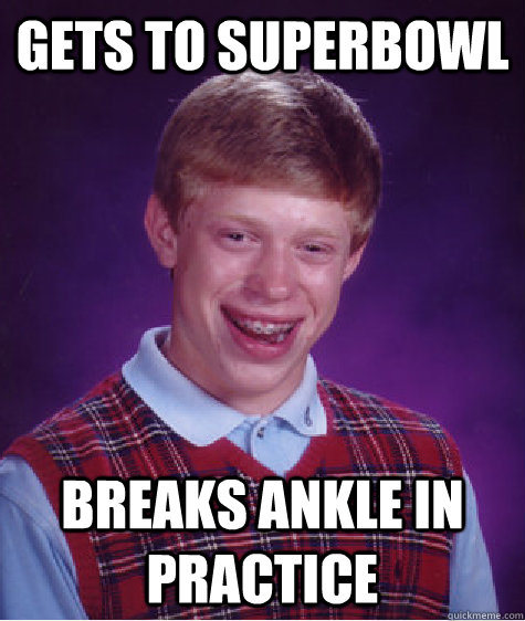 gets to superbowl breaks ankle in practice - gets to superbowl breaks ankle in practice  Bad Luck Brian
