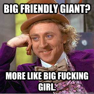 Big Friendly Giant? More like Big Fucking Girl.  - Big Friendly Giant? More like Big Fucking Girl.   Condescending Wonka