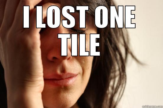 I LOST ONE TILE  First World Problems